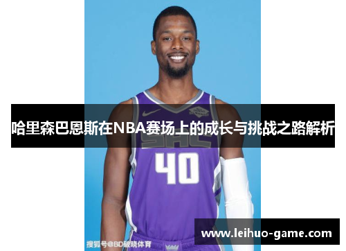 哈里森巴恩斯在NBA赛场上的成长与挑战之路解析