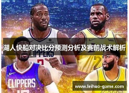 湖人快船对决比分预测分析及赛前战术解析